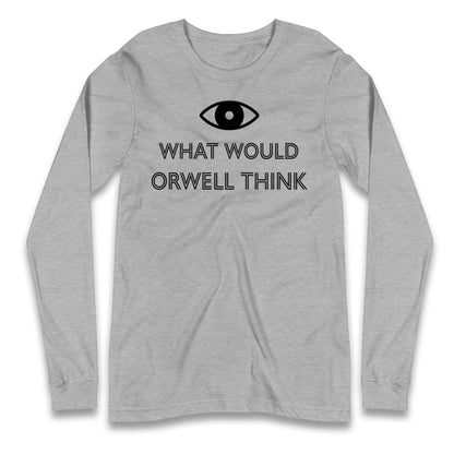 What Would Orwell Think Longsleeve T Shirt 