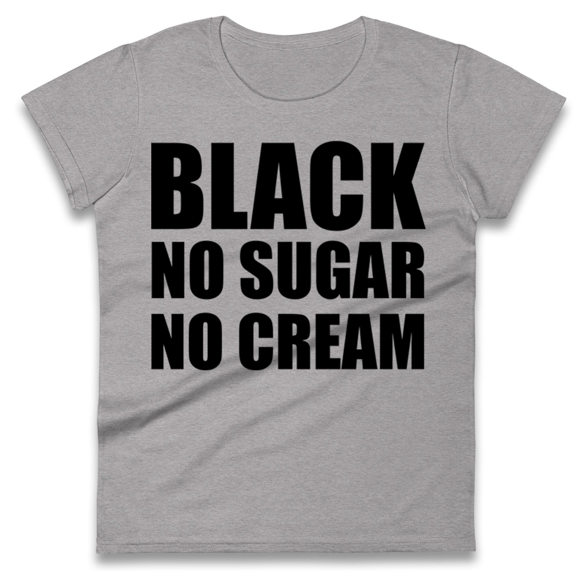 Black No Sugar No Cream Ladies T Shirt