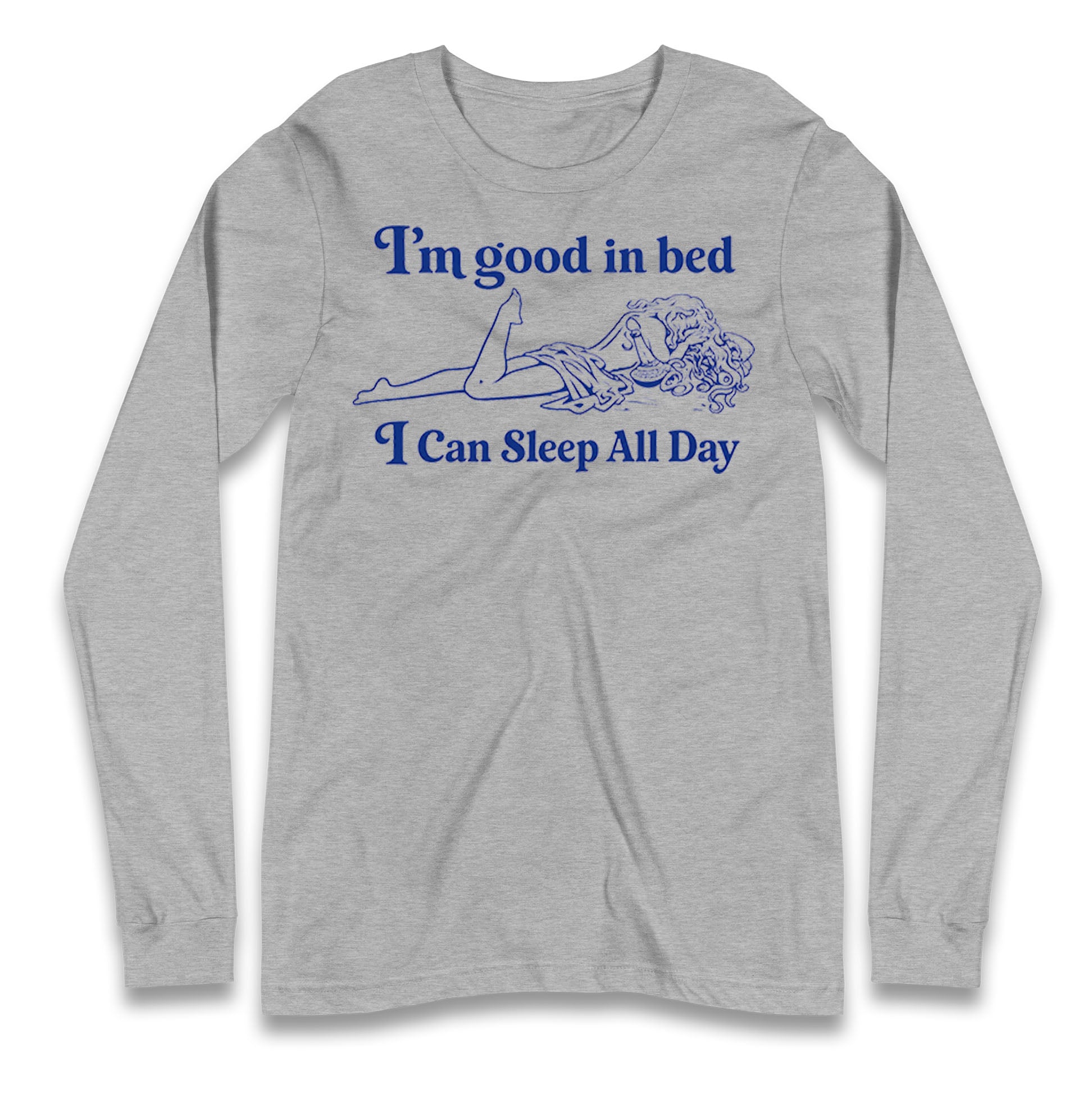 I'm Good In Bed I Can Sleep All Day Longsleeve T Shirt
