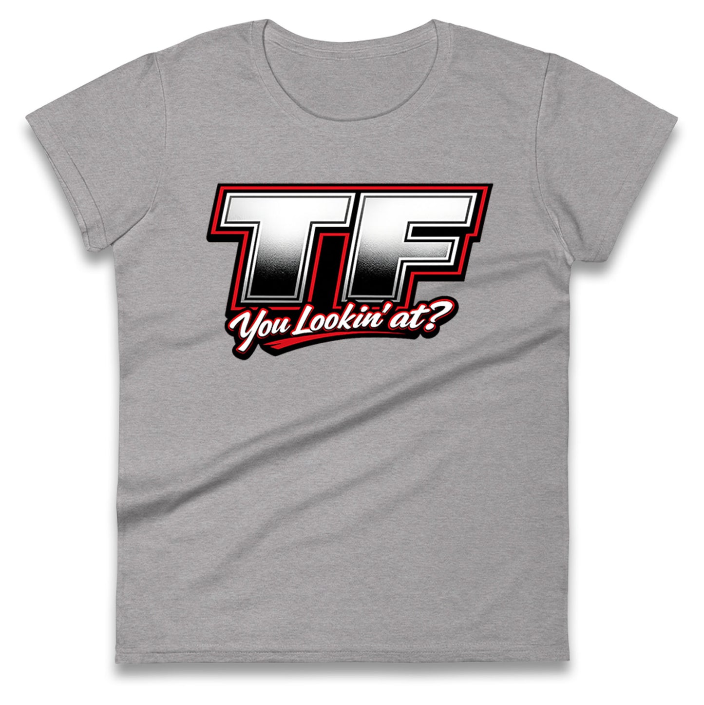 TF You Lookin' at Ladies T Shirt