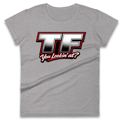 TF You Lookin' at Ladies T Shirt
