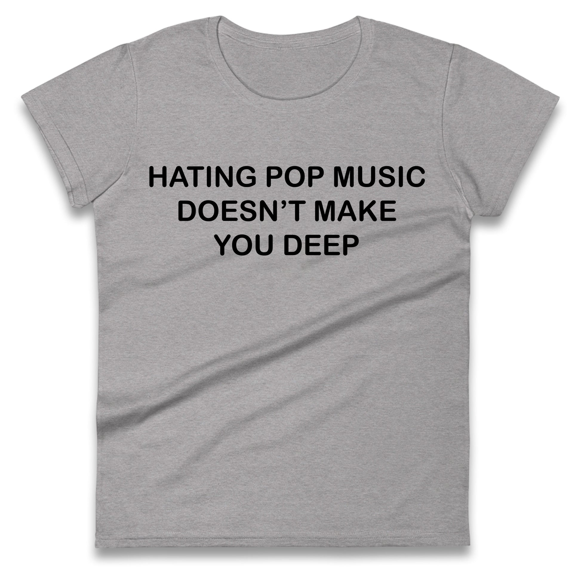 Hating Pop Music Doesn’t Make You Deep Ladies T Shirt