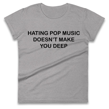 Hating Pop Music Doesn’t Make You Deep Ladies T Shirt