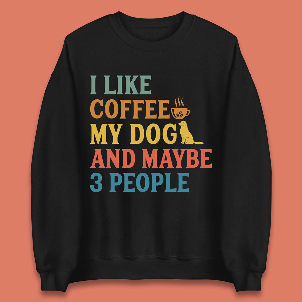 I Like Coffee My Dog And 3 People Unisex Sweatshirt