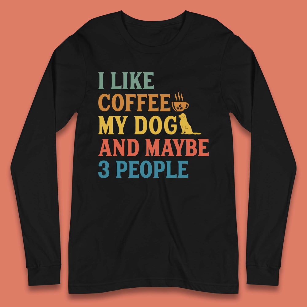 I Like Coffee My Dog And 3 People Long Sleeve T-Shirt