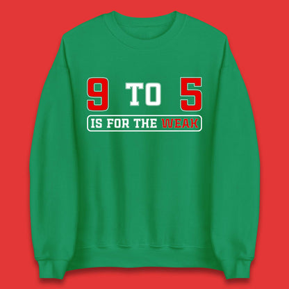 9 To 5 Is For The Weak Unisex Sweatshirt