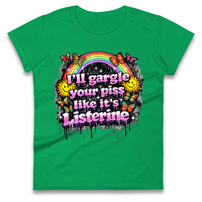 I'll Gargle Your Piss Like It's Listerine Ladies Tee