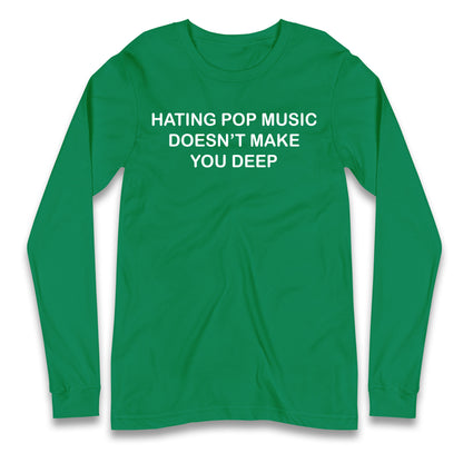 Hating Pop Music Doesn’t Make You Deep Longsleeve T Shirt