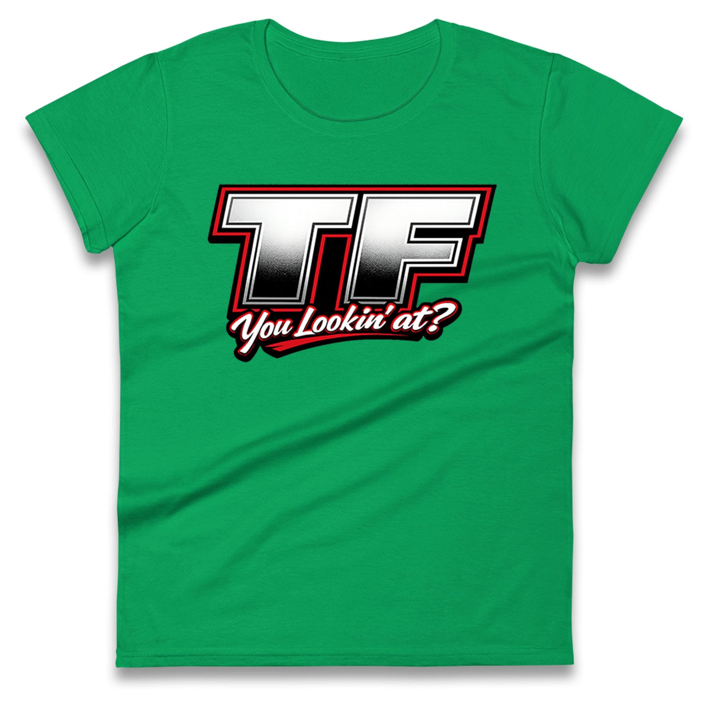 TF You Lookin' at Ladies T Shirt