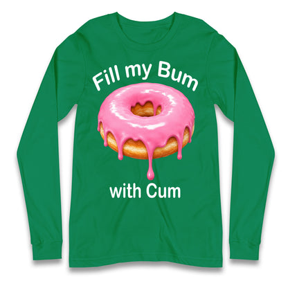 Fill My Bum with Cum Longsleeve T Shirt