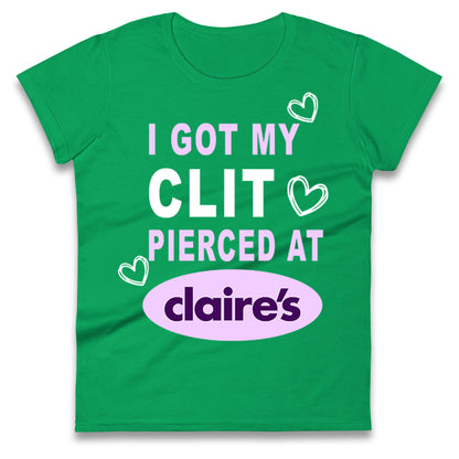 I Got My Clit Pierced At Claire's Adult Humour Ladies T Shirt