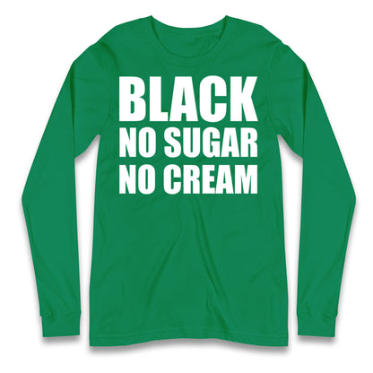 Black No Sugar No Cream Longsleeve T Shirt