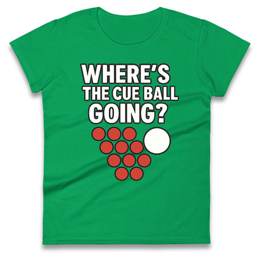 Where’s The Cue Ball Going Ladies T Shirt