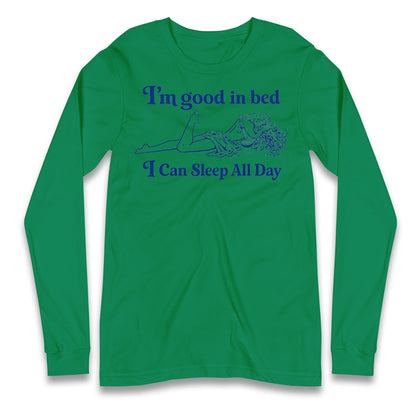 I'm Good In Bed I Can Sleep All Day Longsleeve T Shirt