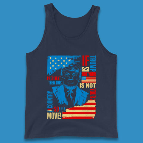 If Trump Is Not Your President Then This Is Not Your Country So Move President Election Republicans Campaign Tank Top