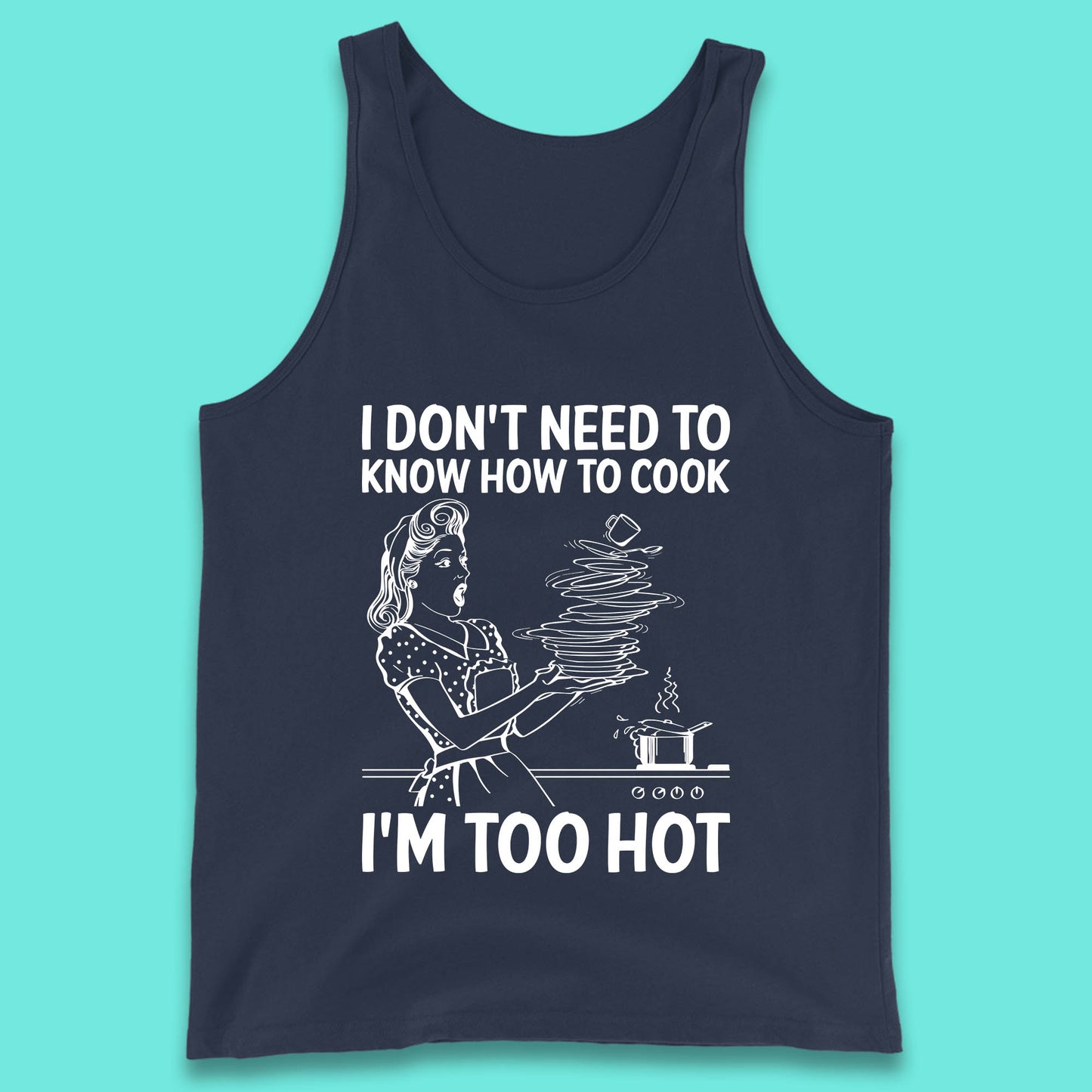 I Don't Need To Know How To Cook I'm Too Hot Funny Kitchen Quote Meme Tank Top
