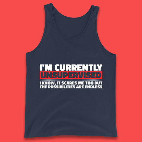 I'm Currently Unsupervised I Know It Scares Me Out Too But The Possibilities Are Endless Hilarious Funny Saying Tank Top