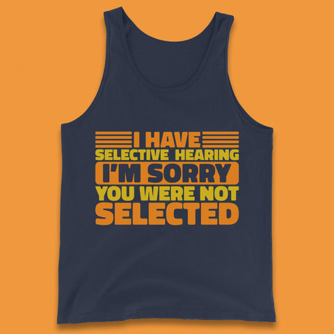 I Have Selective Hearing I'm Sorry You Were Not Selected Funny Saying Sarcastic Humorous Tank Top