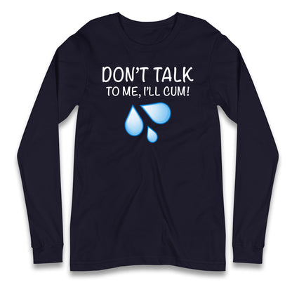 Don't Talk To Me I'll Cum Longsleeve T Shirt