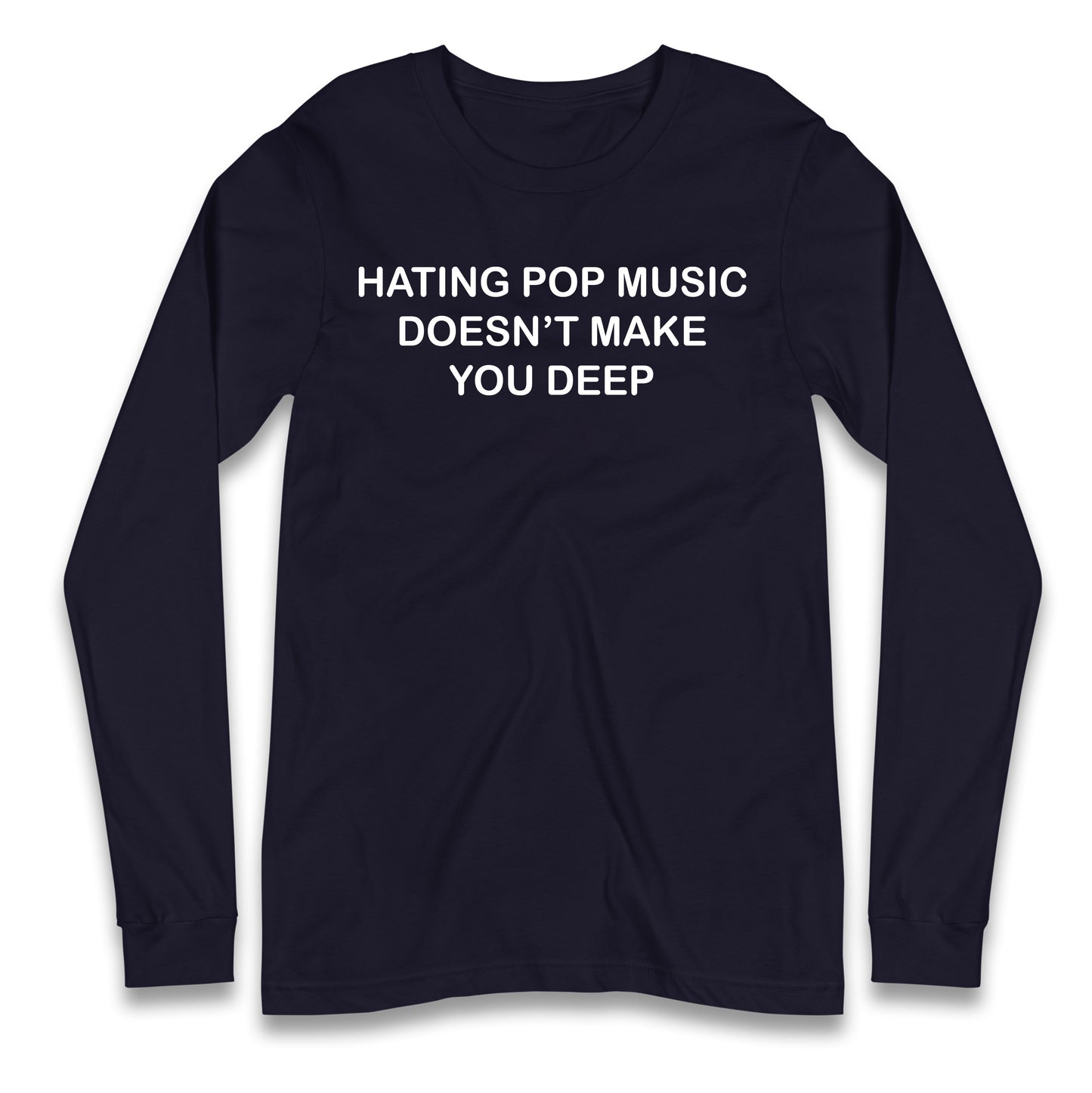 Hating Pop Music Doesn’t Make You Deep Longsleeve T Shirt
