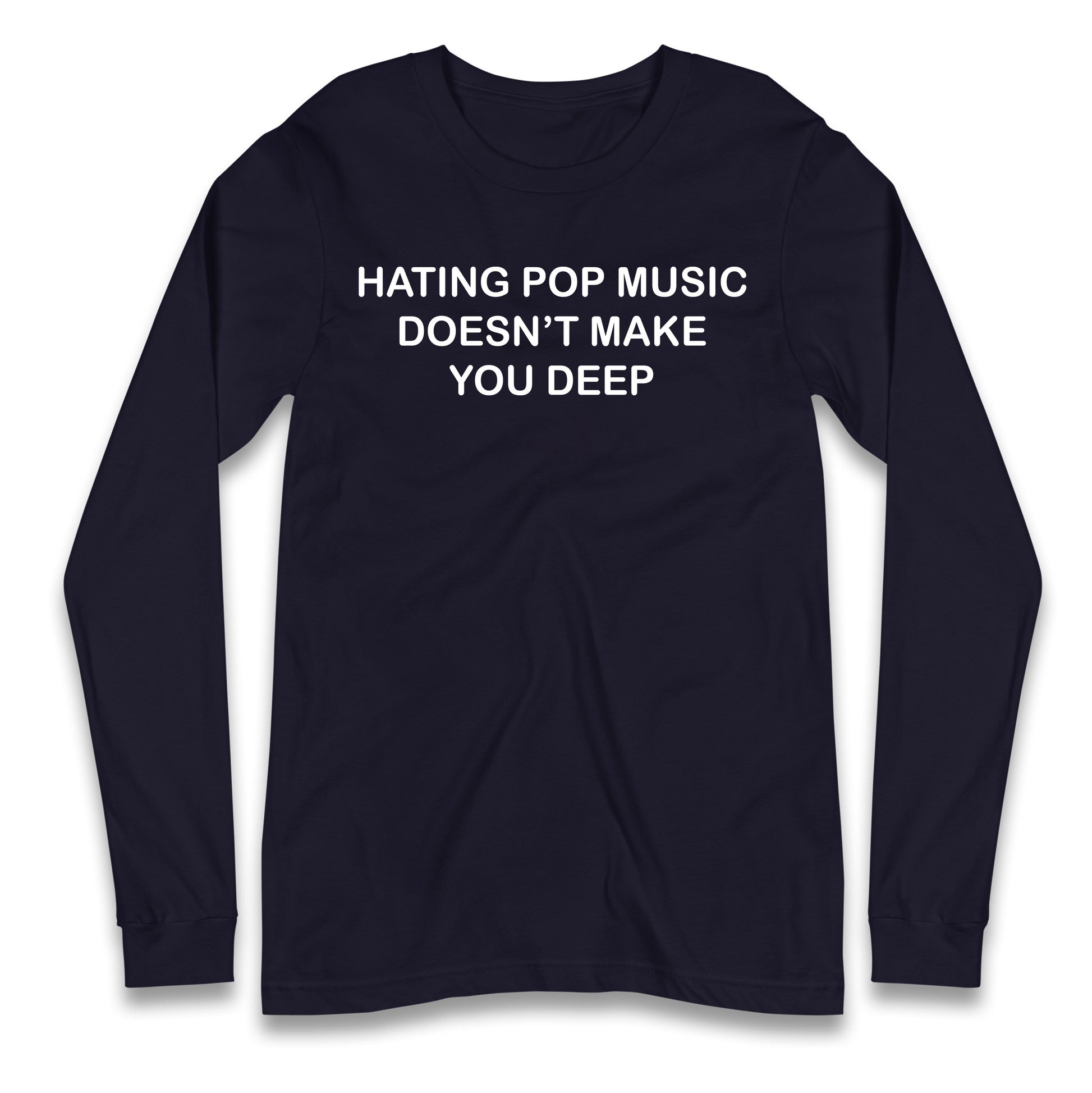 Hating Pop Music Doesn’t Make You Deep Longsleeve T Shirt