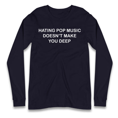 Hating Pop Music Doesn’t Make You Deep Longsleeve T Shirt
