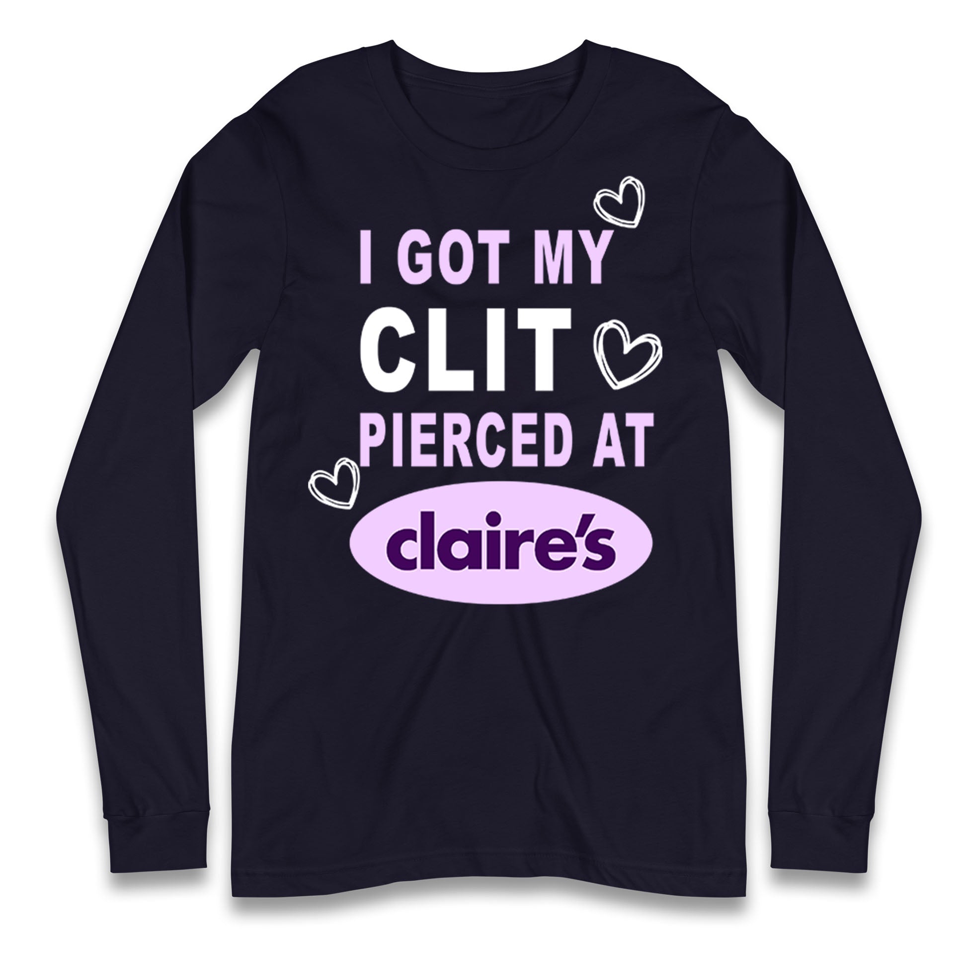 I Got My Clit Pierced At Claire's Adult Humour Longsleeve T Shirt