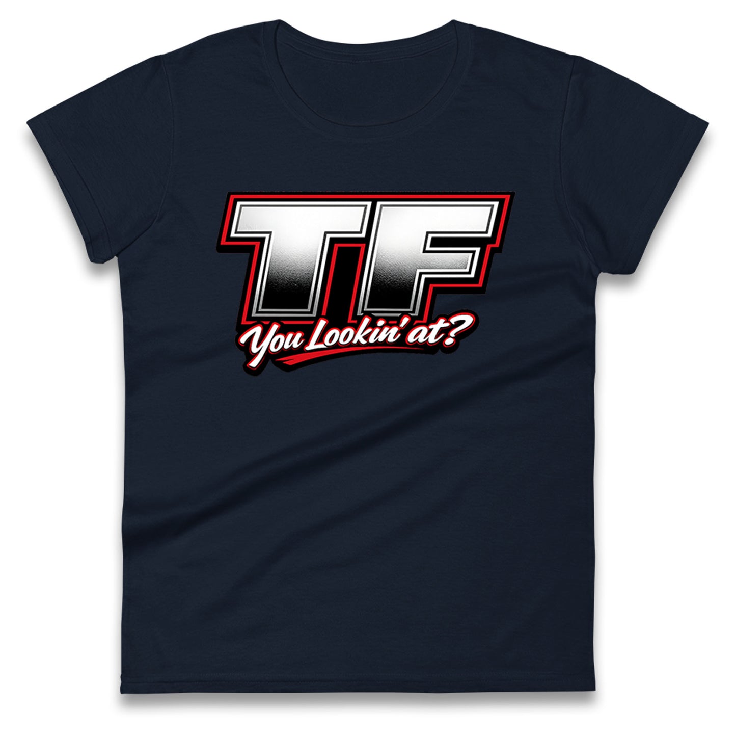 TF You Lookin' at Ladies T Shirt