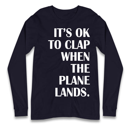 It's OK To Clap When The Plane Lands Longsleeve T Shirt