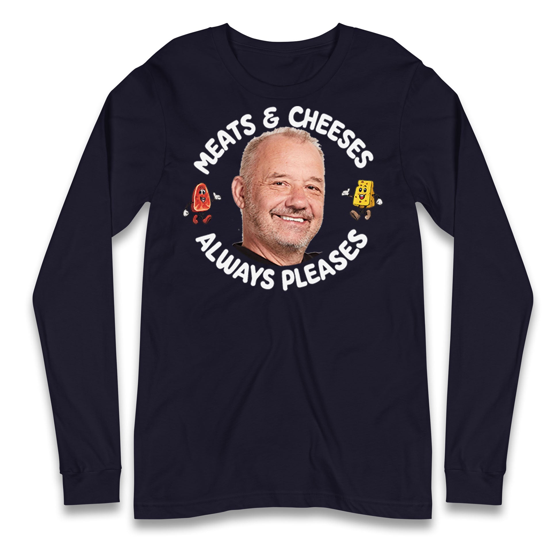Meats And Cheeses Always Pleases Longsleeve T Shirt