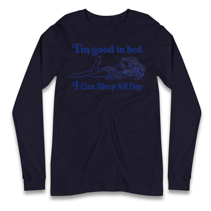 I'm Good In Bed I Can Sleep All Day Longsleeve T Shirt