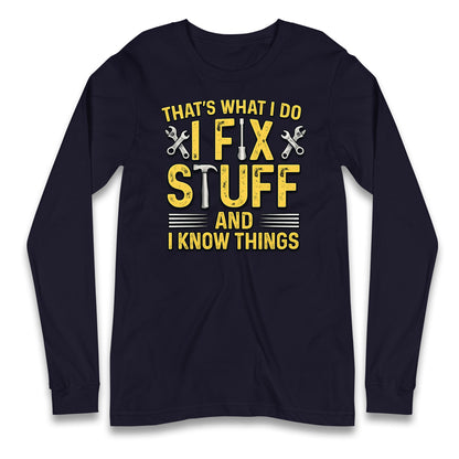 I Fix Stuff And I Know Things Longsleeve T Shirt