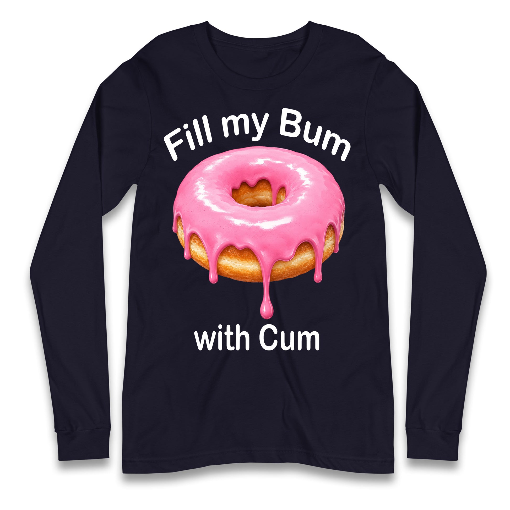 Fill My Bum with Cum Longsleeve T Shirt