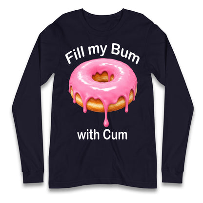 Fill My Bum with Cum Longsleeve T Shirt
