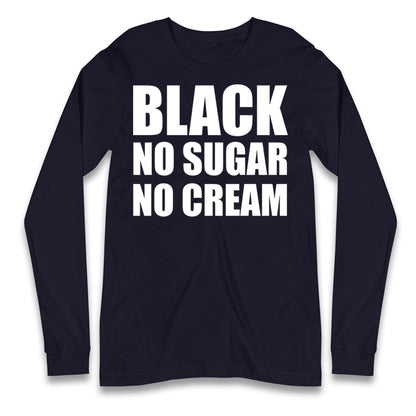 Black No Sugar No Cream Longsleeve T Shirt