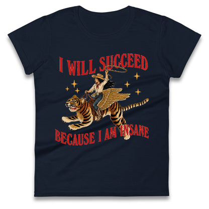 I Will Succeed Because I Am Insane Cowgirl Tiger Ladies T Shirt