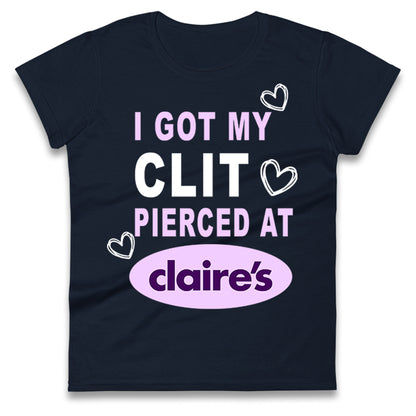 I Got My Clit Pierced At Claire's Adult Humour Ladies T Shirt