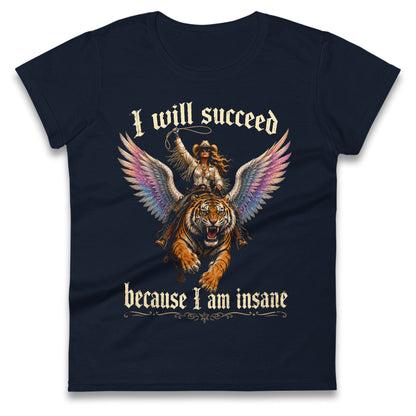 I Will Succeed Because I Am Insane Ladies T Shirt 
