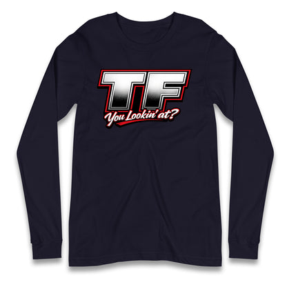 TF You Lookin' at Longsleeve T Shirt