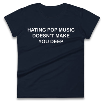 Hating Pop Music Doesn’t Make You Deep Ladies T Shirt