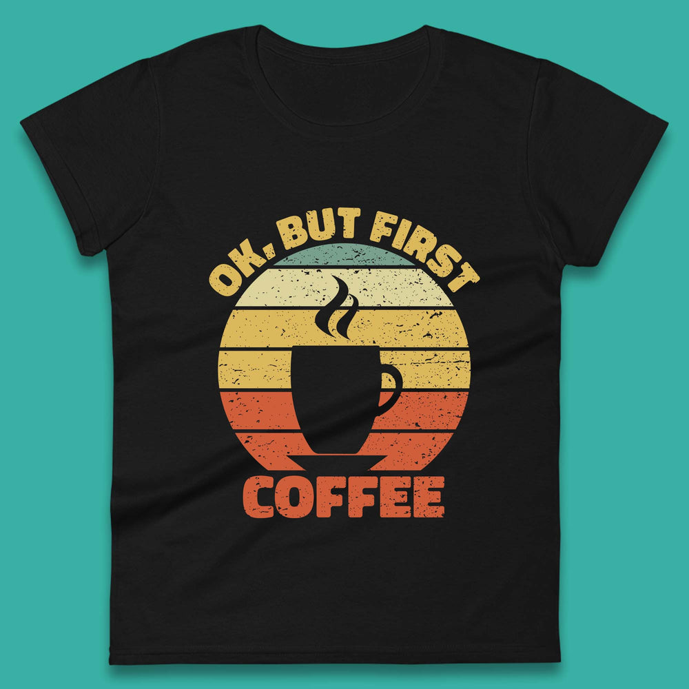 Ok But First Coffee Womens T-Shirt