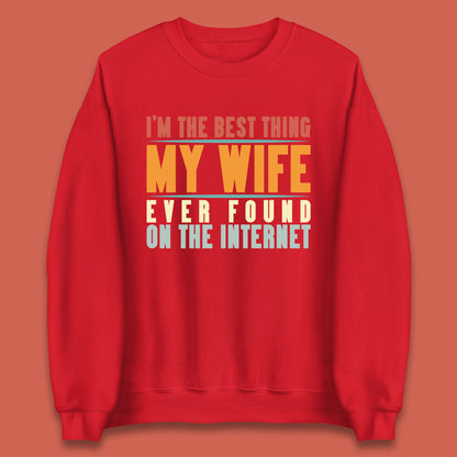 I'm The Best Thing My Wife Ever Found On The Internet Funny Sarcastic Husband Unisex Sweatshirt