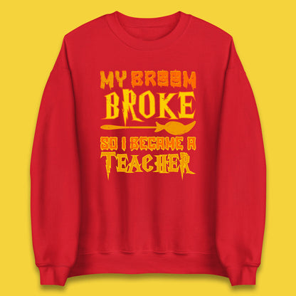 My Broom Broke So I Become A Teacher Halloween Teacher Costume Teacher Appreciation Gift Unisex Sweatshirt