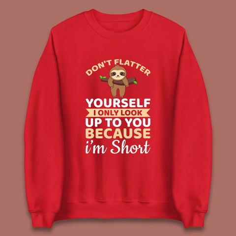 Don't Flatter Yourself I Only Look Up To You Because I'm Short Happy Sloths Funny Sarcastic Unisex Sweatshirt