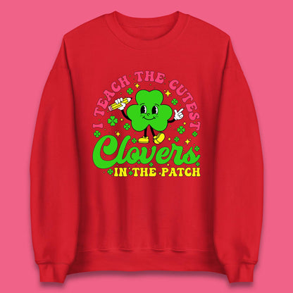 I Teach The Cutest Clovers In The Patch Unisex Sweatshirt
