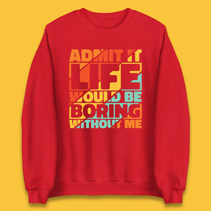 Admit It Life Would Be Boring Without Me Funny Saying And Quotes Unisex Sweatshirt
