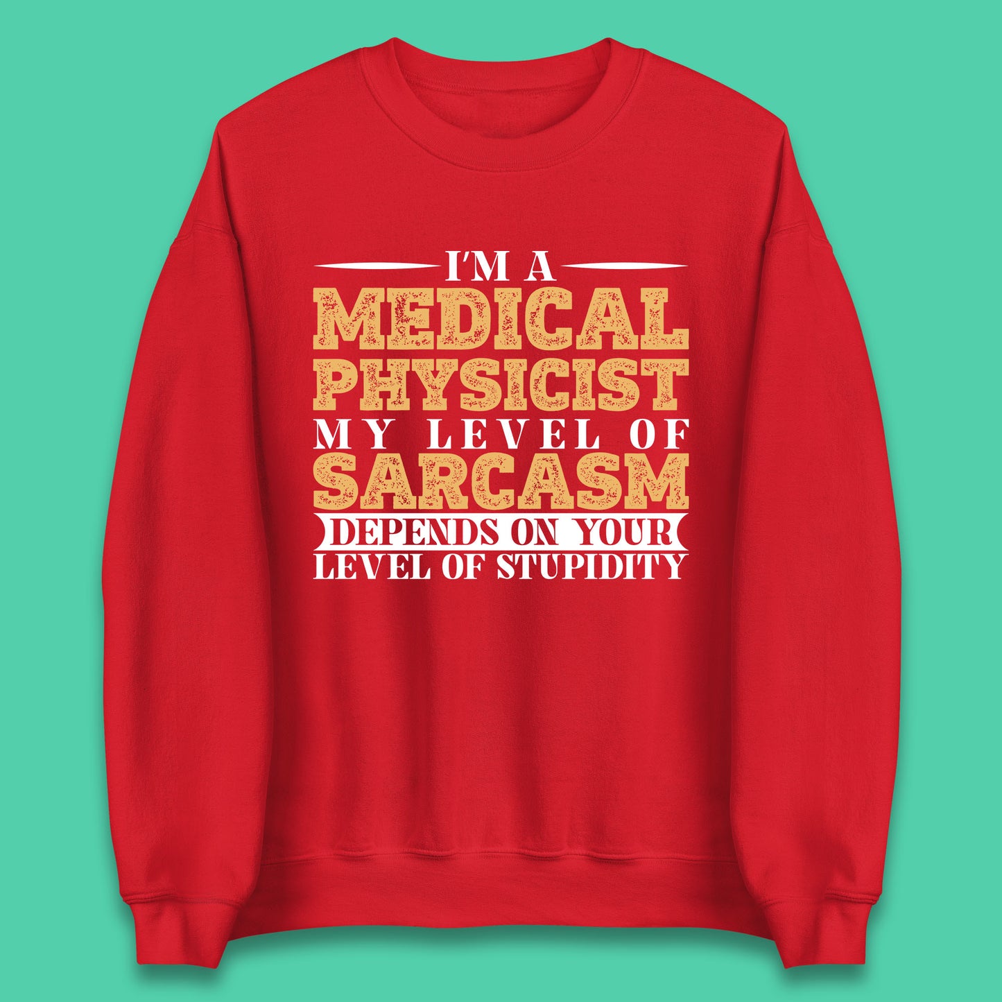 I'm A Medical Physicist My Level Of Sarcasm Depends On Your Level Of Stupidity Funny Sarcastic Humorous Quote Unisex Sweatshirt