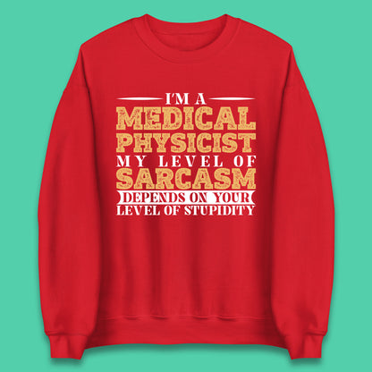 I'm A Medical Physicist My Level Of Sarcasm Depends On Your Level Of Stupidity Funny Sarcastic Humorous Quote Unisex Sweatshirt