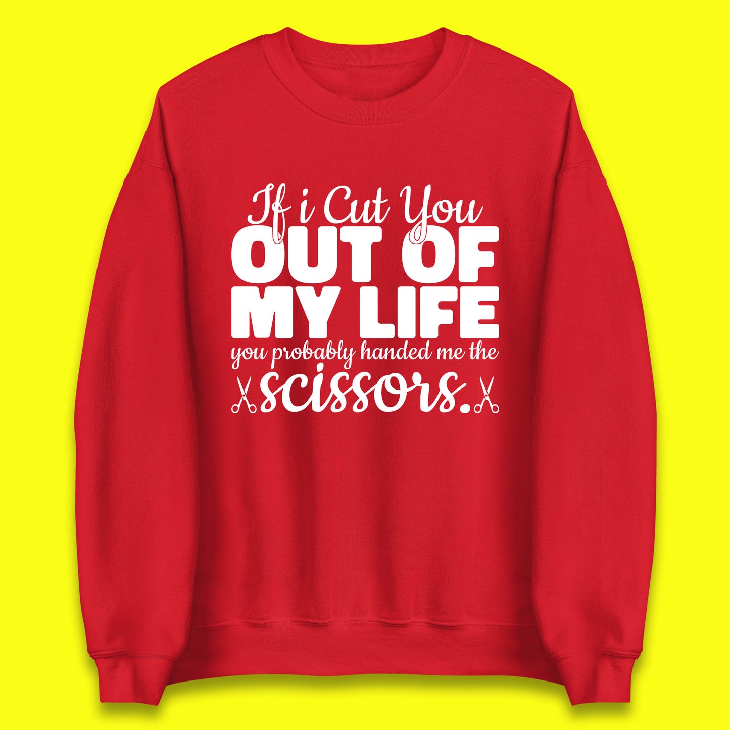 If I Cut You Out Of My Life You Probably Handed Me The Scissors Funny Saying Quotes Unisex Sweatshirt