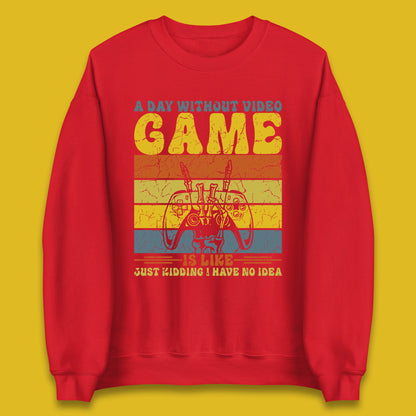 A Day Without Video Game Is Like Just Kidding I Have No Idea Unisex Sweatshirt